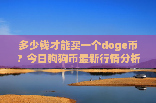 多少钱才能买一个doge币?今日狗狗币最新行情分析(现价2.8436元)