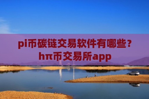 pi币碳链交易软件有哪些？hπ币交易所app