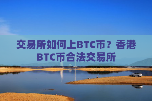 交易所如何上BTC币?香港BTC币合法交易所