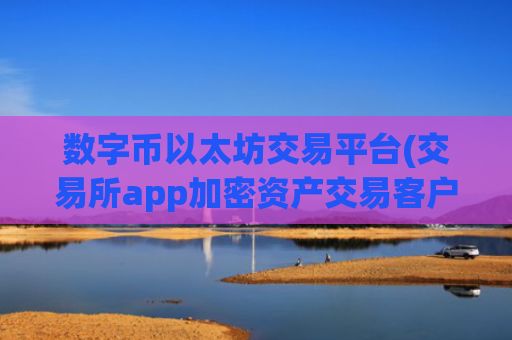数字币以太坊交易平台(交易所app加密资产交易客户端)
