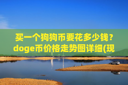 买一个狗狗币要花多少钱？doge币价格走势图详细(现价2.8308元)