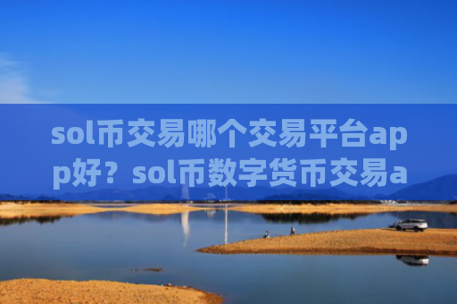 sol币交易哪个交易平台app好？sol币数字货币交易app下载app