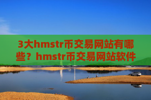 3大hmstr币交易网站有哪些？hmstr币交易网站软件苹果