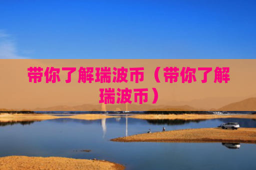 带你了解瑞波币(带你了解瑞波币)