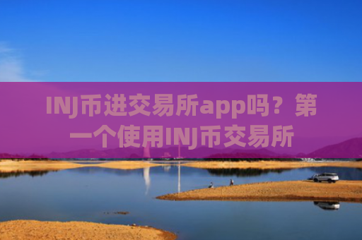 INJ币进交易所app吗？第一个使用INJ币交易所
