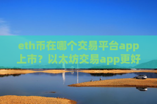 eth币在哪个交易平台app上市？以太坊交易app更好
