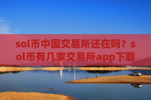 sol币中国交易所还在吗？sol币有几家交易所app下载