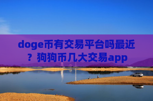 doge币有交易平台吗最近？狗狗币几大交易app