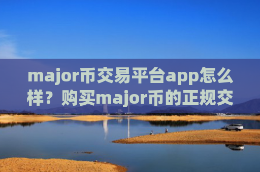 major币交易平台app怎么样？购买major币的正规交易app