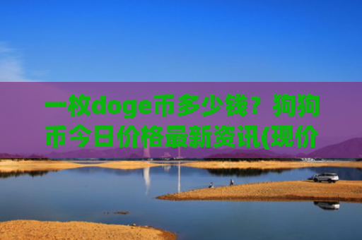 一枚doge币多少钱？狗狗币今日价格最新资讯(现价2.8323元)