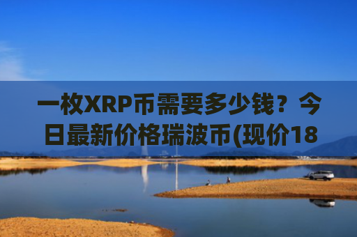一枚XRP币需要多少钱?今日最新价格瑞波币(现价18.2652元)