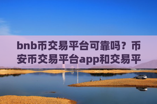 bnb币交易平台可靠吗?币安币交易平台app和交易平台app