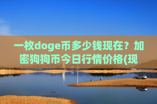 一枚doge币多少钱现在？加密狗狗币今日行情价格(现价2.8038元)