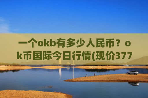 一个okb有多少人民币?ok币国际今日行情(现价377.923元)