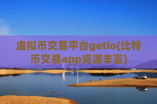 虚拟币交易平台getio(比特币交易app资源丰富)