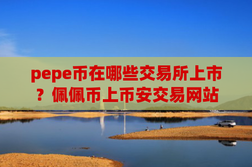 pepe币在哪些交易所上市？佩佩币上币安交易网站