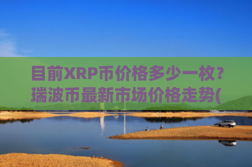 目前XRP币价格多少一枚？瑞波币最新市场价格走势(现价18.0777元)