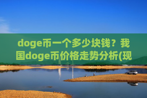 doge币一个多少块钱？我国doge币价格走势分析(现价2.7875元)