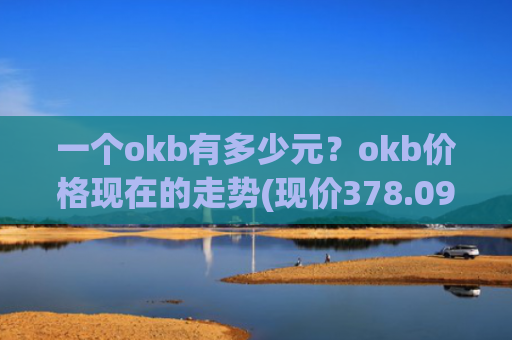一个okb有多少元？okb价格现在的走势(现价378.094元)