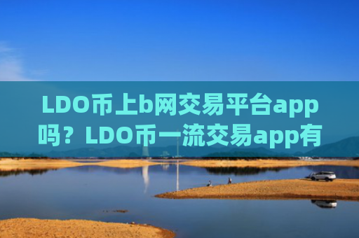LDO币上b网交易平台app吗？LDO币一流交易app有那些