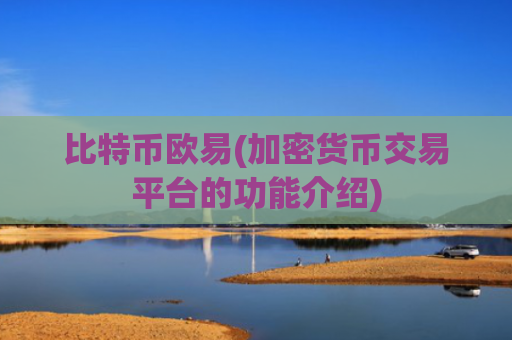 比特币欧易(加密货币交易平台的功能介绍)