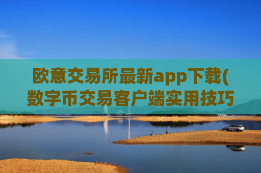 欧意交易所最新app下载(数字币交易客户端实用技巧分享)