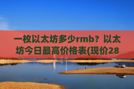 一枚以太坊多少rmb？以太坊今日最高价格表(现价28882.52元)