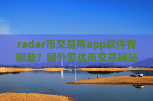 radar币交易所app软件有哪些？国外雷达币交易网站合法吗