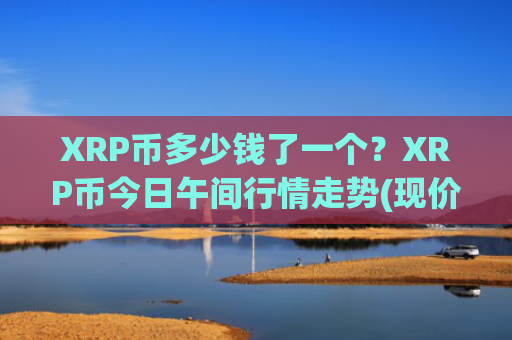 XRP币多少钱了一个？XRP币今日午间行情走势(现价19.2509元)
