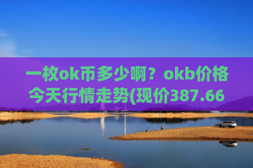 一枚ok币多少啊？okb价格今天行情走势(现价387.662元)