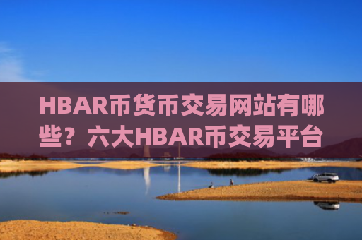 HBAR币货币交易网站有哪些?六大HBAR币交易平台app