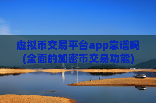 虚拟币交易平台app靠谱吗(全面的加密币交易功能)