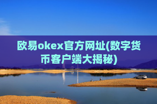 欧易okex官方网址(数字货币客户端大揭秘)