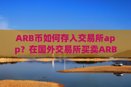 ARB币如何存入交易所app？在国外交易所买卖ARB币