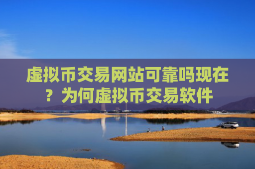 虚拟币交易网站可靠吗现在?为何虚拟币交易软件