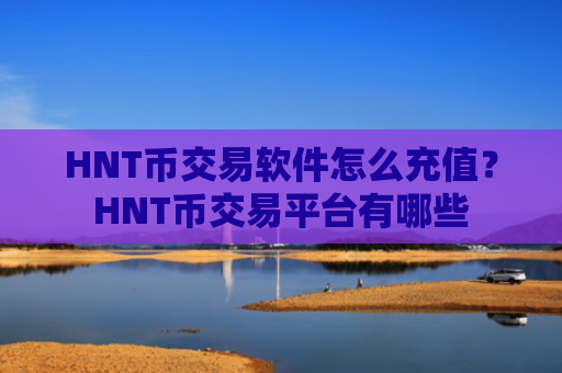 HNT币交易软件怎么充值?HNT币交易平台有哪些