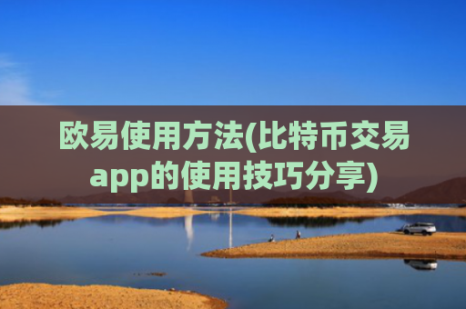 欧易使用方法(比特币交易app的使用技巧分享)