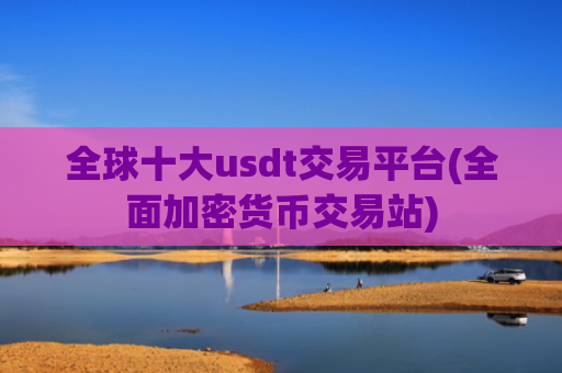 全球十大usdt交易平台(全面加密货币交易站)