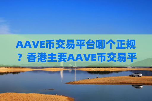 AAVE币交易平台哪个正规?香港主要AAVE币交易平台app