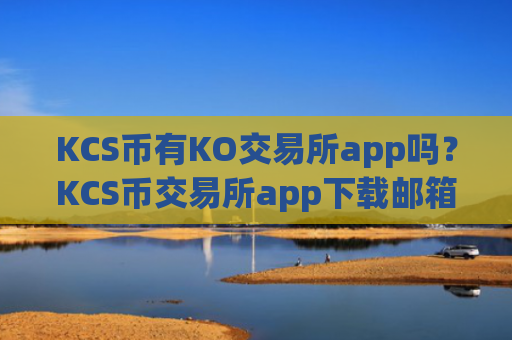 KCS币有KO交易所app吗？KCS币交易所app下载邮箱注册