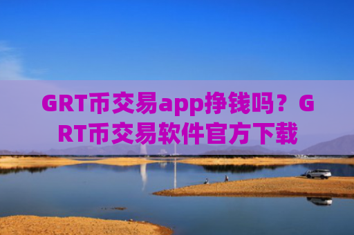 GRT币交易app挣钱吗?GRT币交易软件官方下载