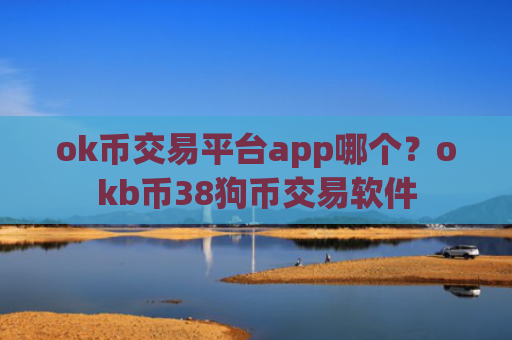 ok币交易平台app哪个?okb币38狗币交易软件