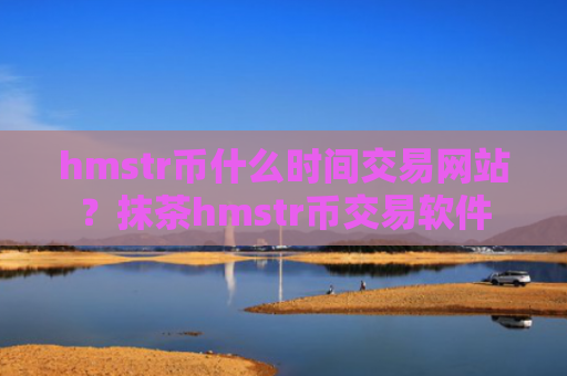 hmstr币什么时间交易网站?抹茶hmstr币交易软件