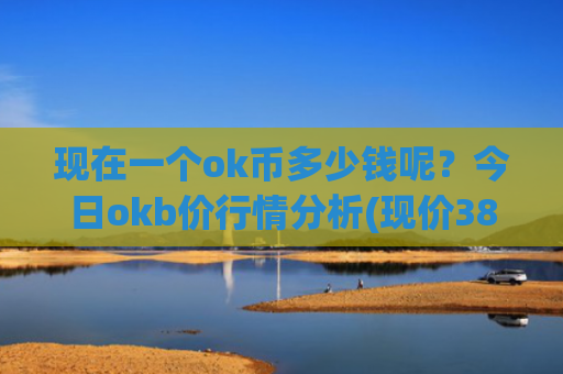 现在一个ok币多少钱呢?今日okb价行情分析(现价387.608元)