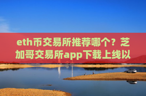 eth币交易所推荐哪个?芝加哥交易所app下载上线以太币
