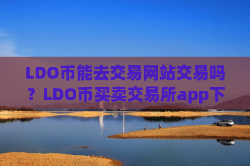 LDO币能去交易网站交易吗？LDO币买卖交易所app下载有哪些