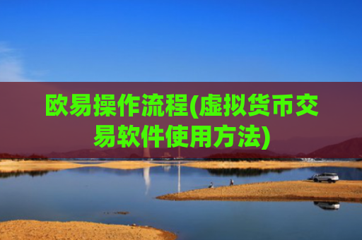 欧易操作流程(虚拟货币交易软件使用方法)