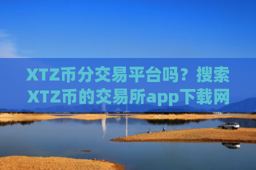 XTZ币分交易平台吗？搜索XTZ币的交易所app下载网址