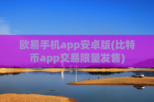欧易手机app安卓版(比特币app交易限量发售)