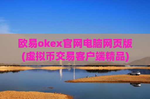 欧易okex官网电脑网页版(虚拟币交易客户端精品)